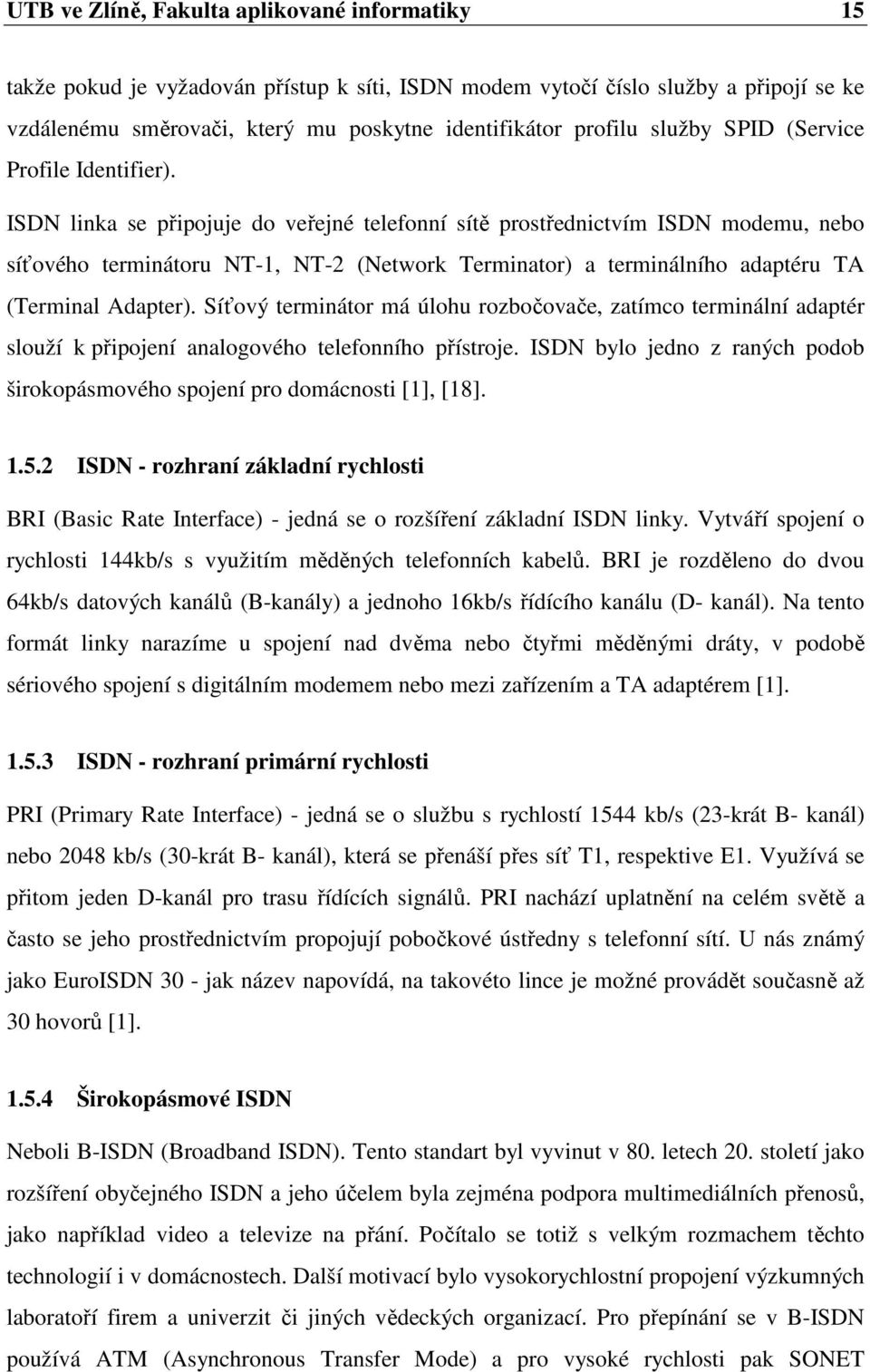 ISDN linka se připojuje do veřejné telefonní sítě prostřednictvím ISDN modemu, nebo síťového terminátoru NT-1, NT-2 (Network Terminator) a terminálního adaptéru TA (Terminal Adapter).