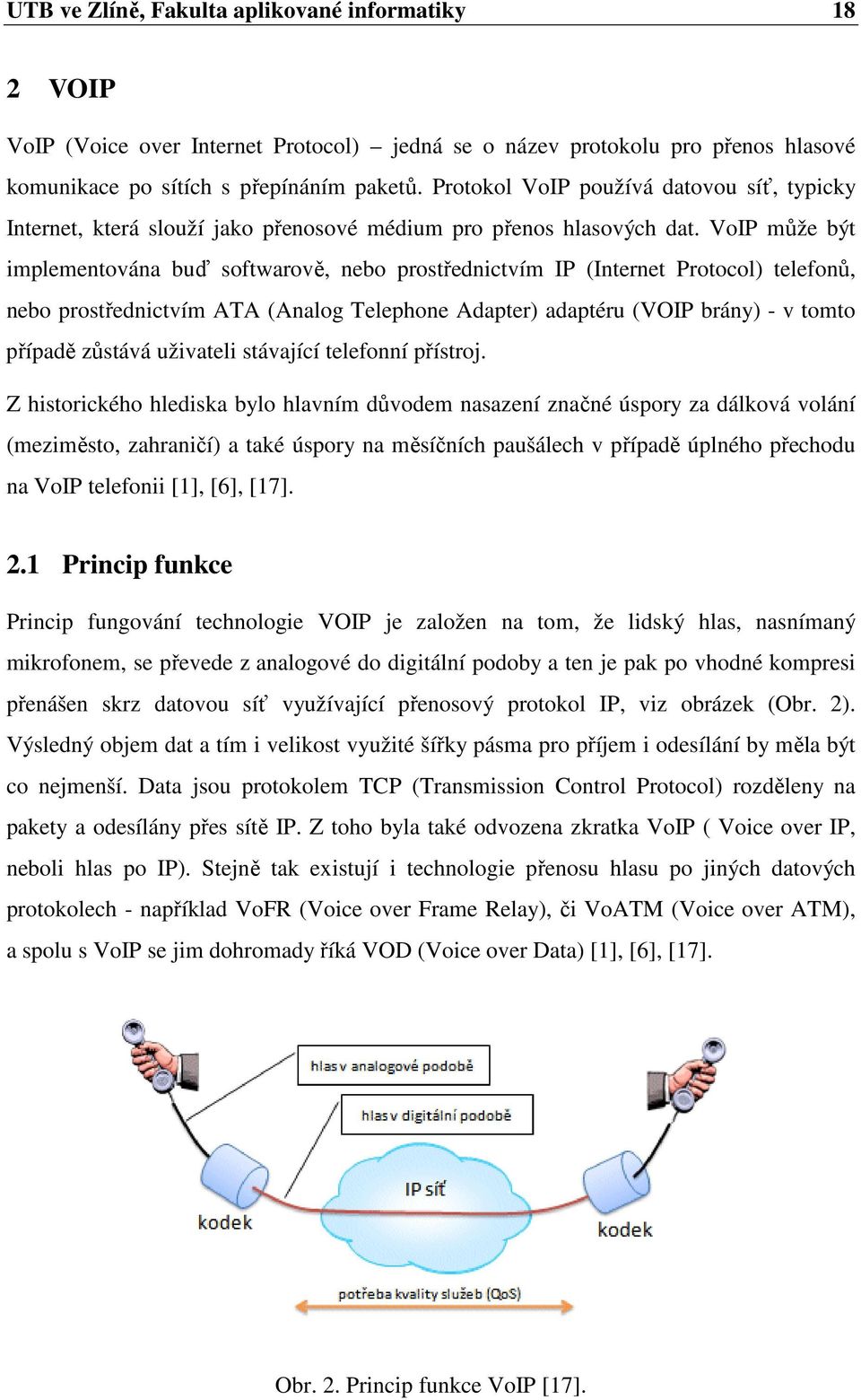 VoIP může být implementována buď softwarově, nebo prostřednictvím IP (Internet Protocol) telefonů, nebo prostřednictvím ATA (Analog Telephone Adapter) adaptéru (VOIP brány) - v tomto případě zůstává