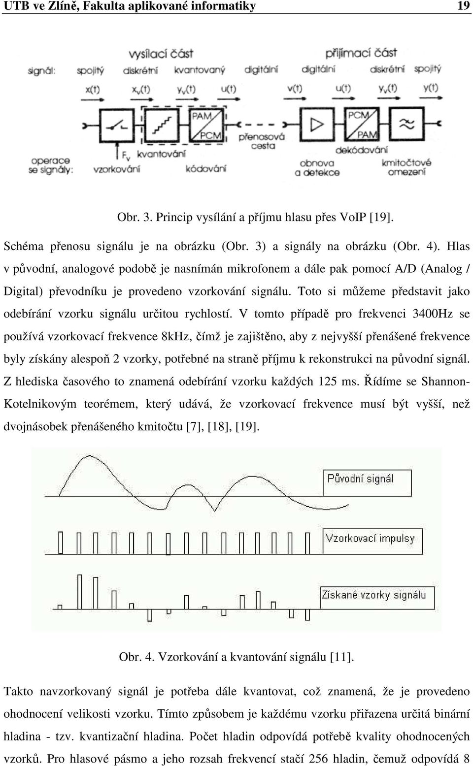 Toto si můžeme představit jako odebírání vzorku signálu určitou rychlostí.