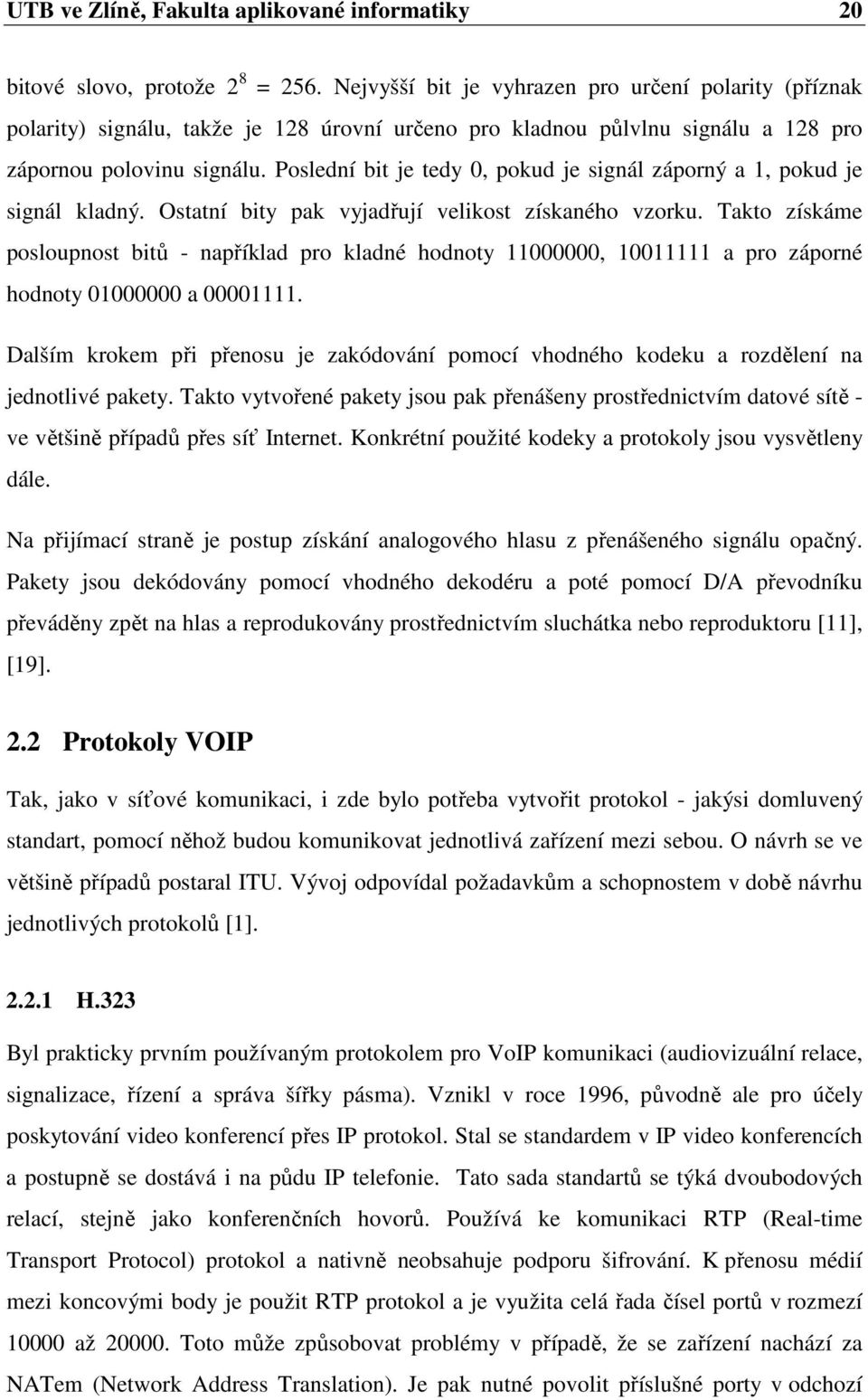 Poslední bit je tedy 0, pokud je signál záporný a 1, pokud je signál kladný. Ostatní bity pak vyjadřují velikost získaného vzorku.