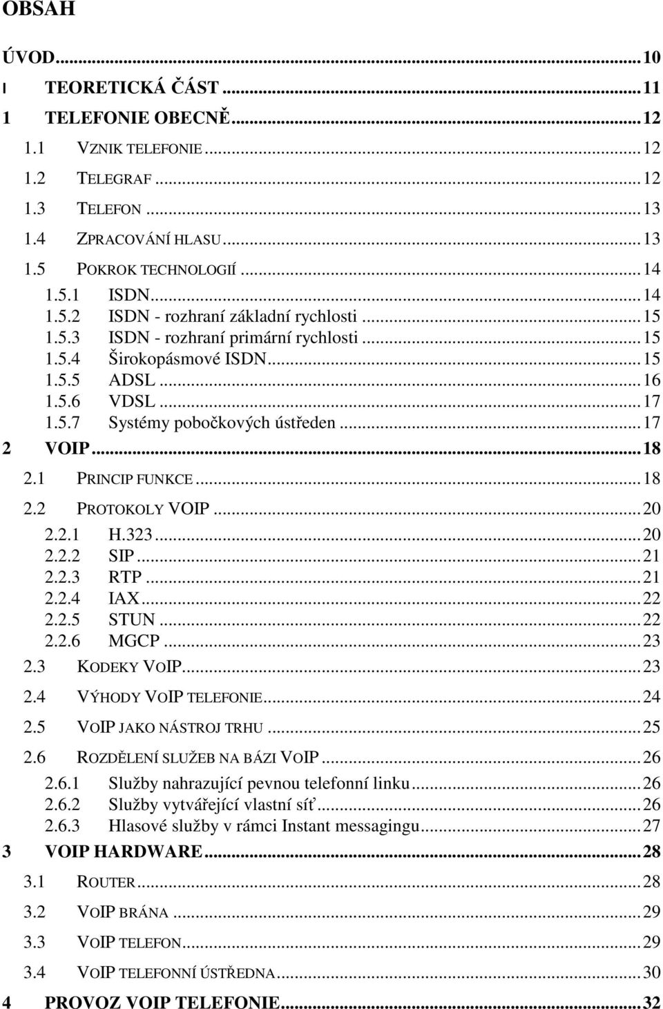 .. 17 2 VOIP... 18 2.1 PRINCIP FUNKCE... 18 2.2 PROTOKOLY VOIP... 20 2.2.1 H.323... 20 2.2.2 SIP... 21 2.2.3 RTP... 21 2.2.4 IAX... 22 2.2.5 STUN... 22 2.2.6 MGCP... 23 2.3 KODEKY VOIP... 23 2.4 VÝHODY VOIP TELEFONIE.