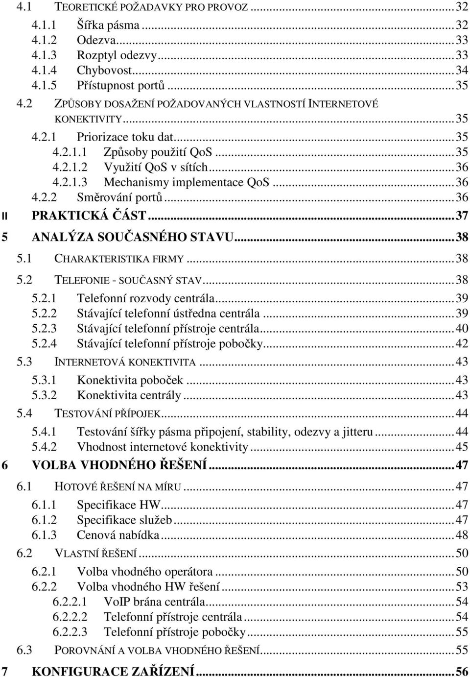 .. 36 4.2.2 Směrování portů... 36 II PRAKTICKÁ ČÁST... 37 5 ANALÝZA SOUČASNÉHO STAVU... 38 5.1 CHARAKTERISTIKA FIRMY... 38 5.2 TELEFONIE - SOUČASNÝ STAV... 38 5.2.1 Telefonní rozvody centrála... 39 5.