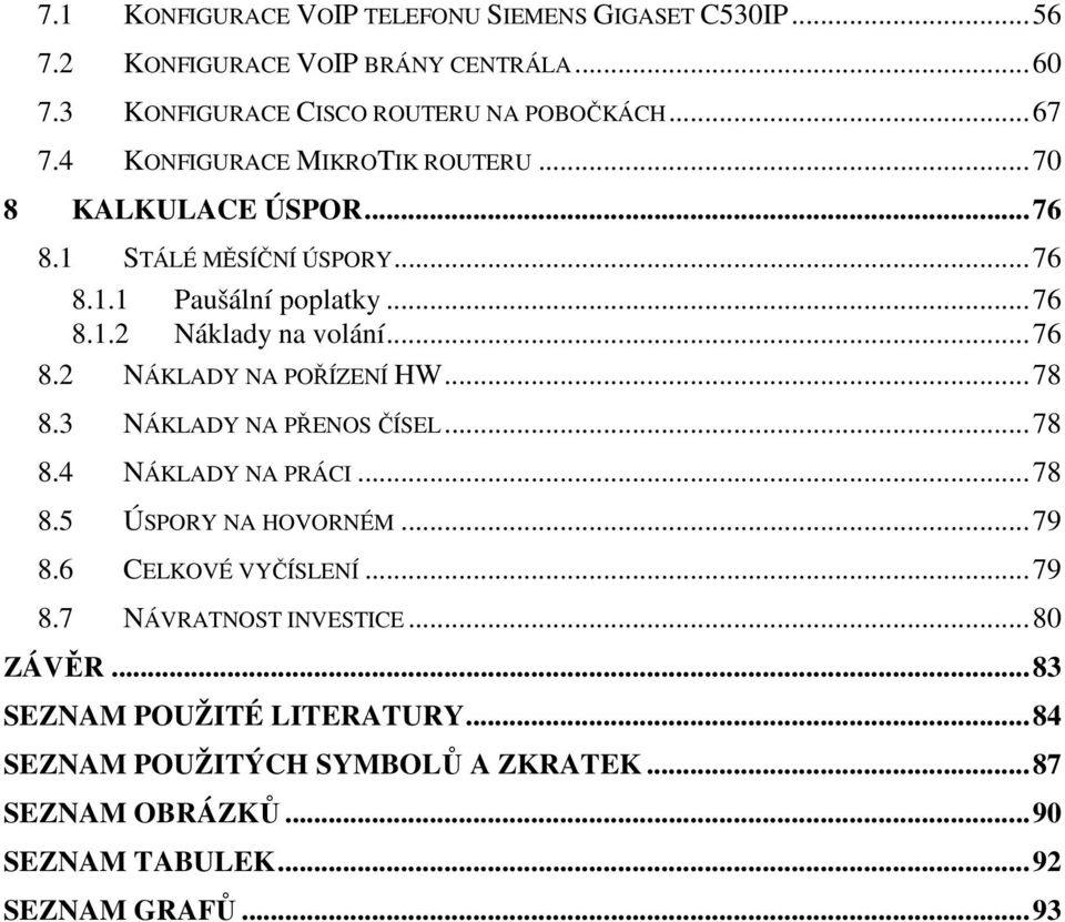 .. 78 8.3 NÁKLADY NA PŘENOS ČÍSEL... 78 8.4 NÁKLADY NA PRÁCI... 78 8.5 ÚSPORY NA HOVORNÉM... 79 8.6 CELKOVÉ VYČÍSLENÍ... 79 8.7 NÁVRATNOST INVESTICE.