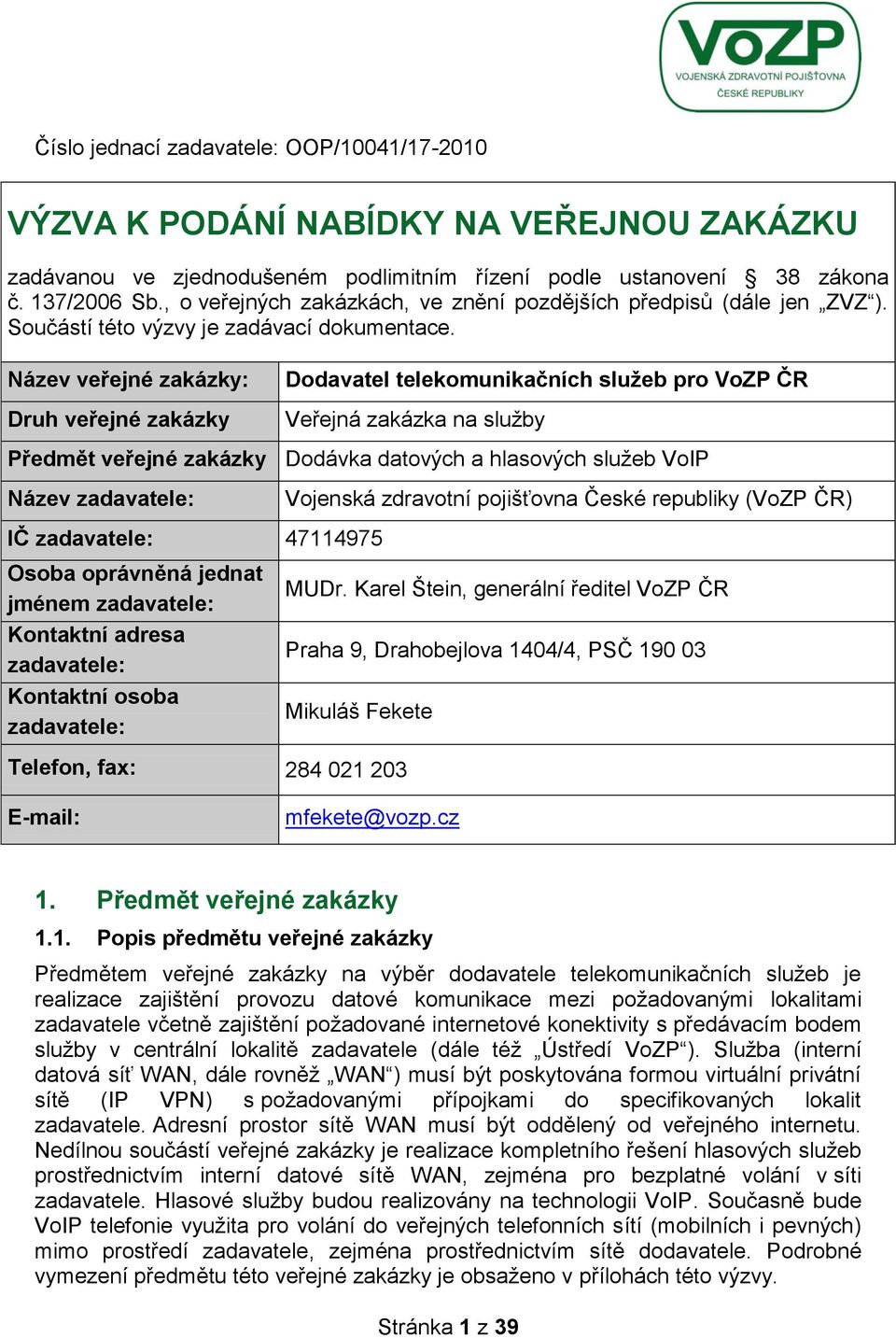 Název veřejné zakázky: Druh veřejné zakázky Dodavatel telekomunikačních služeb pro VoZP ČR Veřejná zakázka na sluţby Předmět veřejné zakázky Dodávka datových a hlasových sluţeb VoIP Název zadavatele: