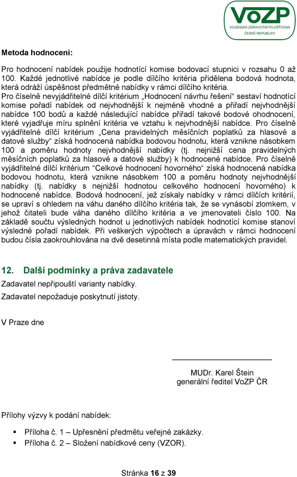 Pro číselně nevyjádřitelné dílčí kritérium Hodnocení návrhu řešení sestaví hodnotící komise pořadí nabídek od nejvhodnější k nejméně vhodné a přiřadí nejvhodnější nabídce 100 bodů a kaţdé následující