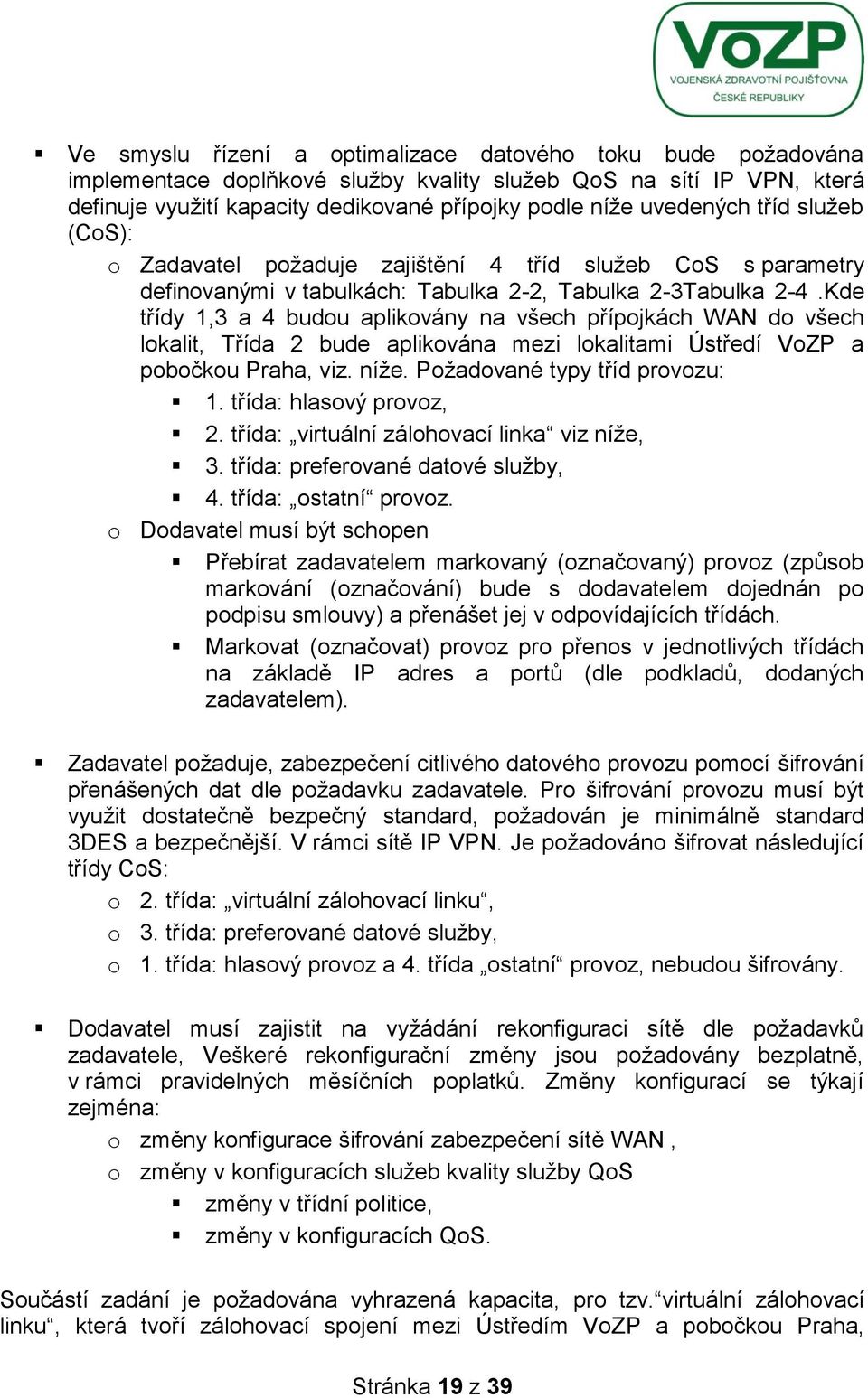 Kde třídy 1,3 a 4 budou aplikovány na všech přípojkách WAN do všech lokalit, Třída 2 bude aplikována mezi lokalitami Ústředí VoZP a pobočkou Praha, viz. níţe. Poţadované typy tříd provozu: 1.