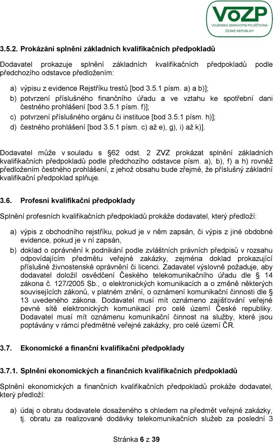 [bod 3.5.1 písm. a) a b)]; b) potvrzení příslušného finančního úřadu a ve vztahu ke spotřební dani čestného prohlášení [bod 3.5.1 písm. f)]; c) potvrzení příslušného orgánu či instituce [bod 3.5.1 písm. h)]; d) čestného prohlášení [bod 3.