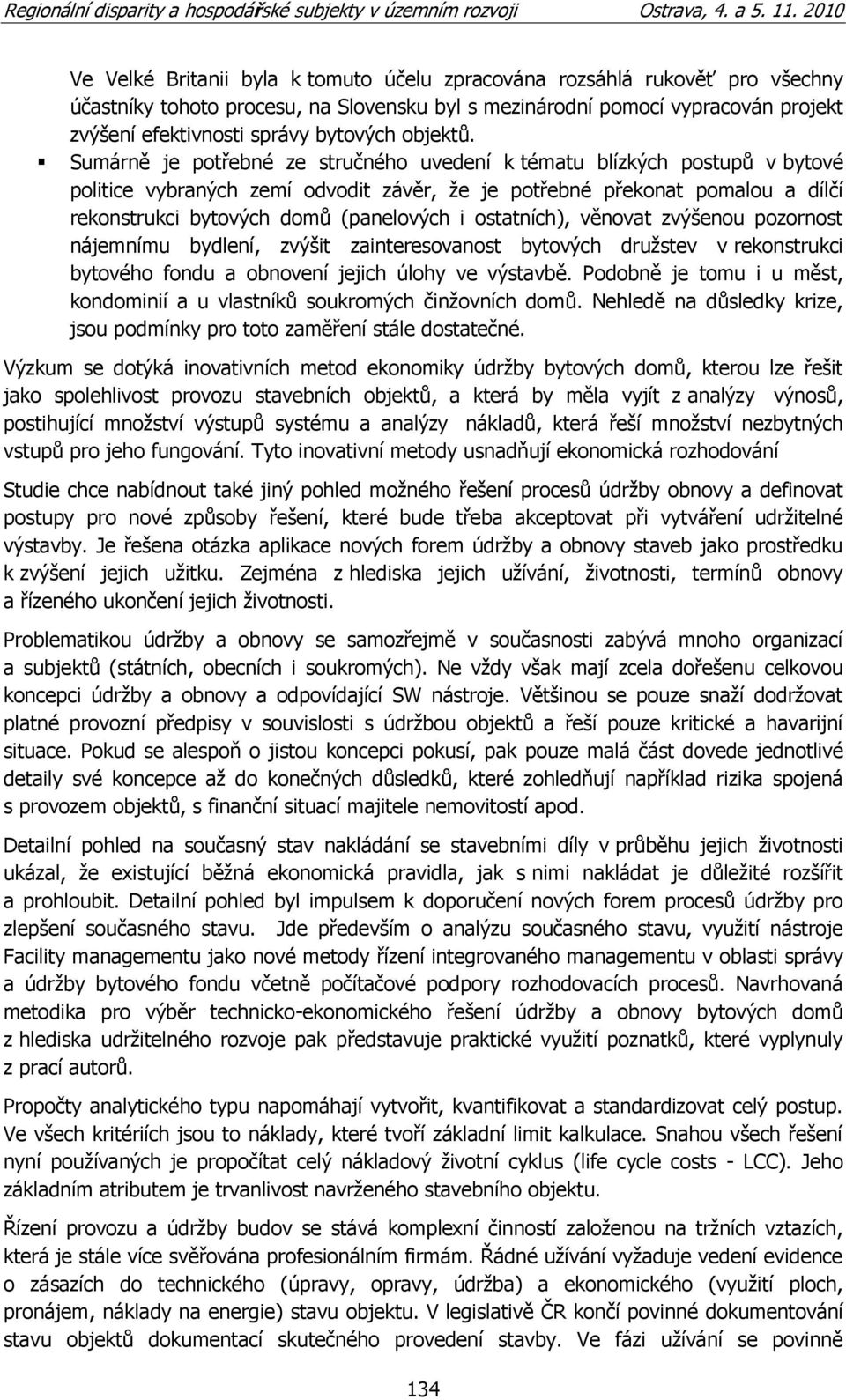 Sumárně je potřebné ze stručného uvedení k tématu blízkých postupů v bytové politice vybraných zemí odvodit závěr, ţe je potřebné překonat pomalou a dílčí rekonstrukci bytových domů (panelových i