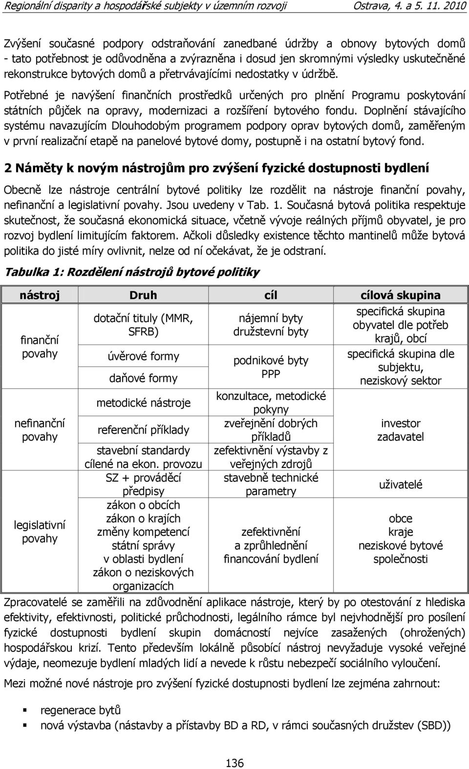 Doplnění stávajícího systému navazujícím Dlouhodobým programem podpory oprav bytových domů, zaměřeným v první realizační etapě na panelové bytové domy, postupně i na ostatní bytový fond.