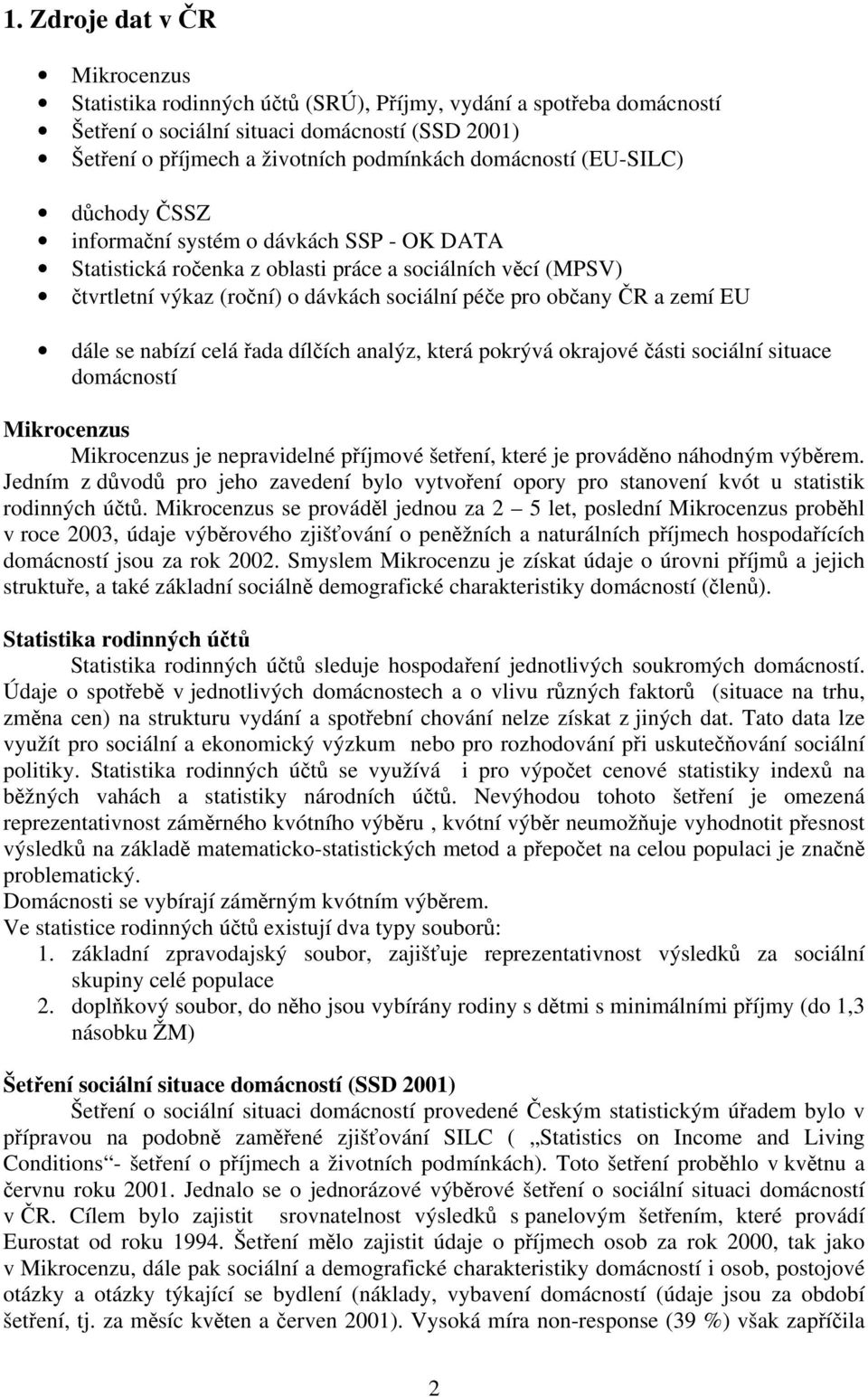 dále se nabízí celá řada dílčích analýz, která pokrývá okrajové části sociální situace domácností Mikrocenzus Mikrocenzus je nepravidelné příjmové šetření, které je prováděno náhodným výběrem.