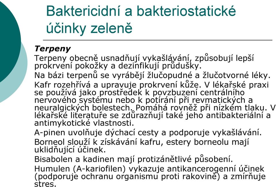 V lékařské praxi se používá jako prostředek k povzbuzení centrálního nervového systému nebo k potírání při revmatických a neuralgických bolestech. Pomáhá rovněž při nízkém tlaku.