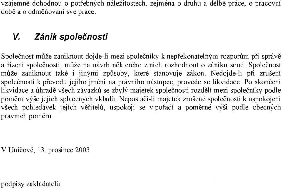 Společnost může zaniknout také i jinými způsoby, které stanovuje zákon. Nedojde-li při zrušení společnosti k převodu jejího jmění na právního nástupce, provede se likvidace.