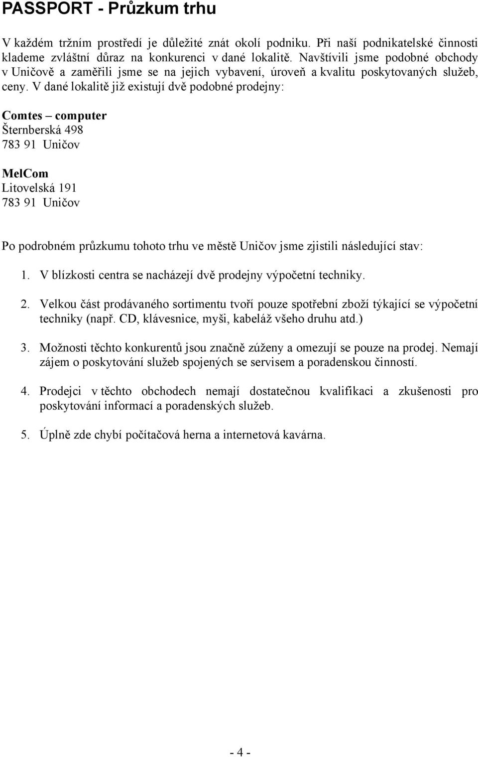 V dané lokalitě již existují dvě podobné prodejny: Comtes computer Šternberská 498 783 91 Uničov MelCom Litovelská 191 783 91 Uničov Po podrobném průzkumu tohoto trhu ve městě Uničov jsme zjistili