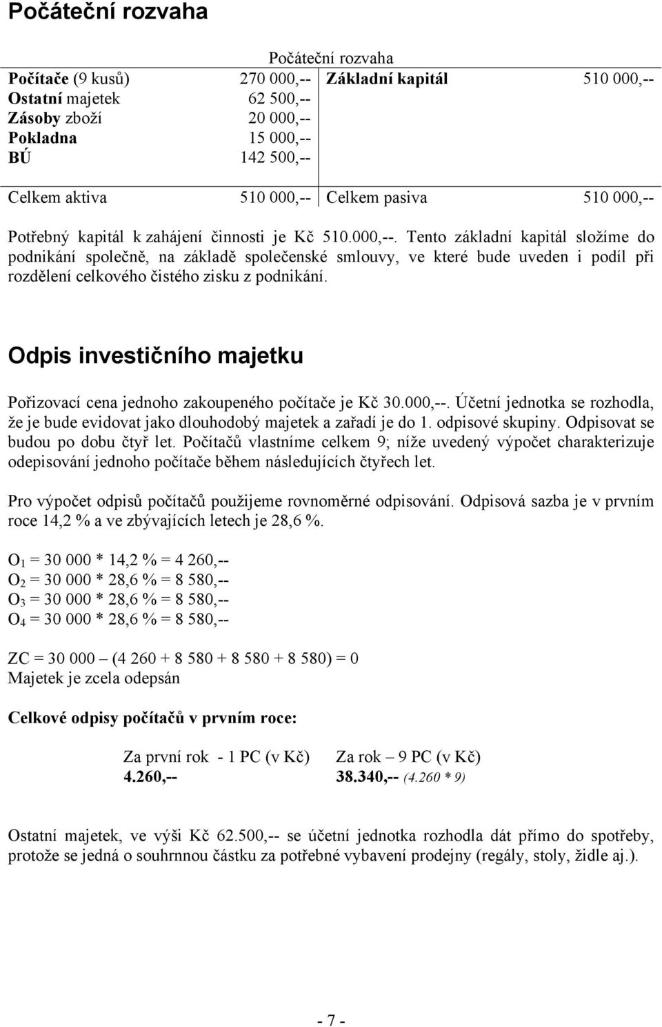 Odpis investičního majetku Pořizovací cena jednoho zakoupeného počítače je Kč 30.000,--. Účetní jednotka se rozhodla, že je bude evidovat jako dlouhodobý majetek a zařadí je do 1. odpisové skupiny.