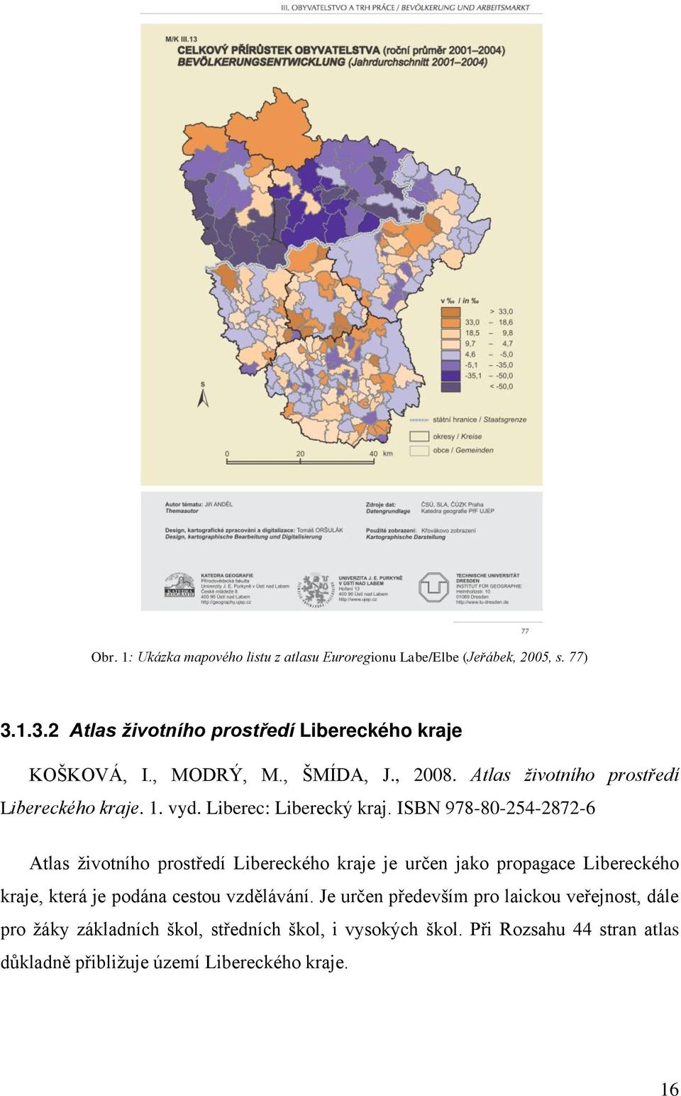 ISBN 978-80-254-2872-6 Atlas ţivotního prostředí Libereckého kraje je určen jako propagace Libereckého kraje, která je podána cestou vzdělávání.