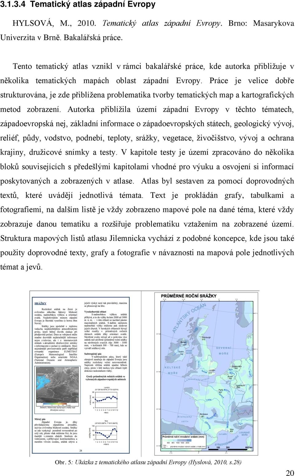 Práce je velice dobře strukturována, je zde přiblíţena problematika tvorby tematických map a kartografických metod zobrazení.