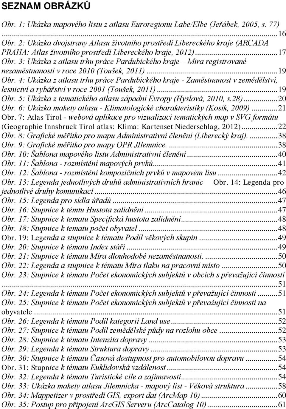 3: Ukázka z atlasu trhu práce Pardubického kraje Mira registrované nezaměstnanosti v roce 2010 (Toušek, 2011)... 19 Obr.