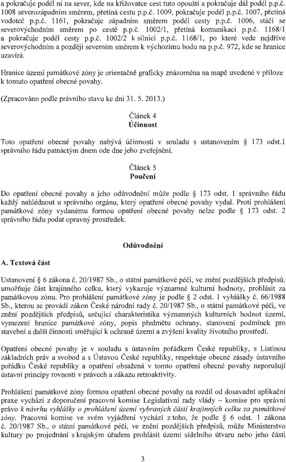 p.č. 1168/ 1, po které vede nejdříve severovýchodním a později severním směrem k výchozímu bodu na p.p.č. 972, kde se hranice uzavírá.