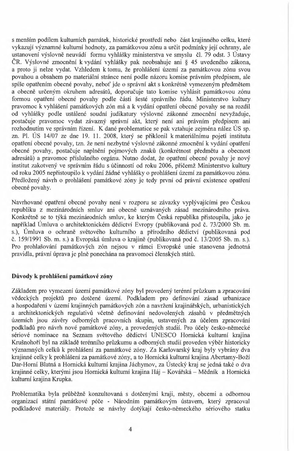 Vzhledem k tomu, že prohlášení území za památkovou zónu svou povahou a obsahem po materiální stránce není podle názoru komise právním předpisem, ale spíše opatřením obecné povahy, neboť jde o správní