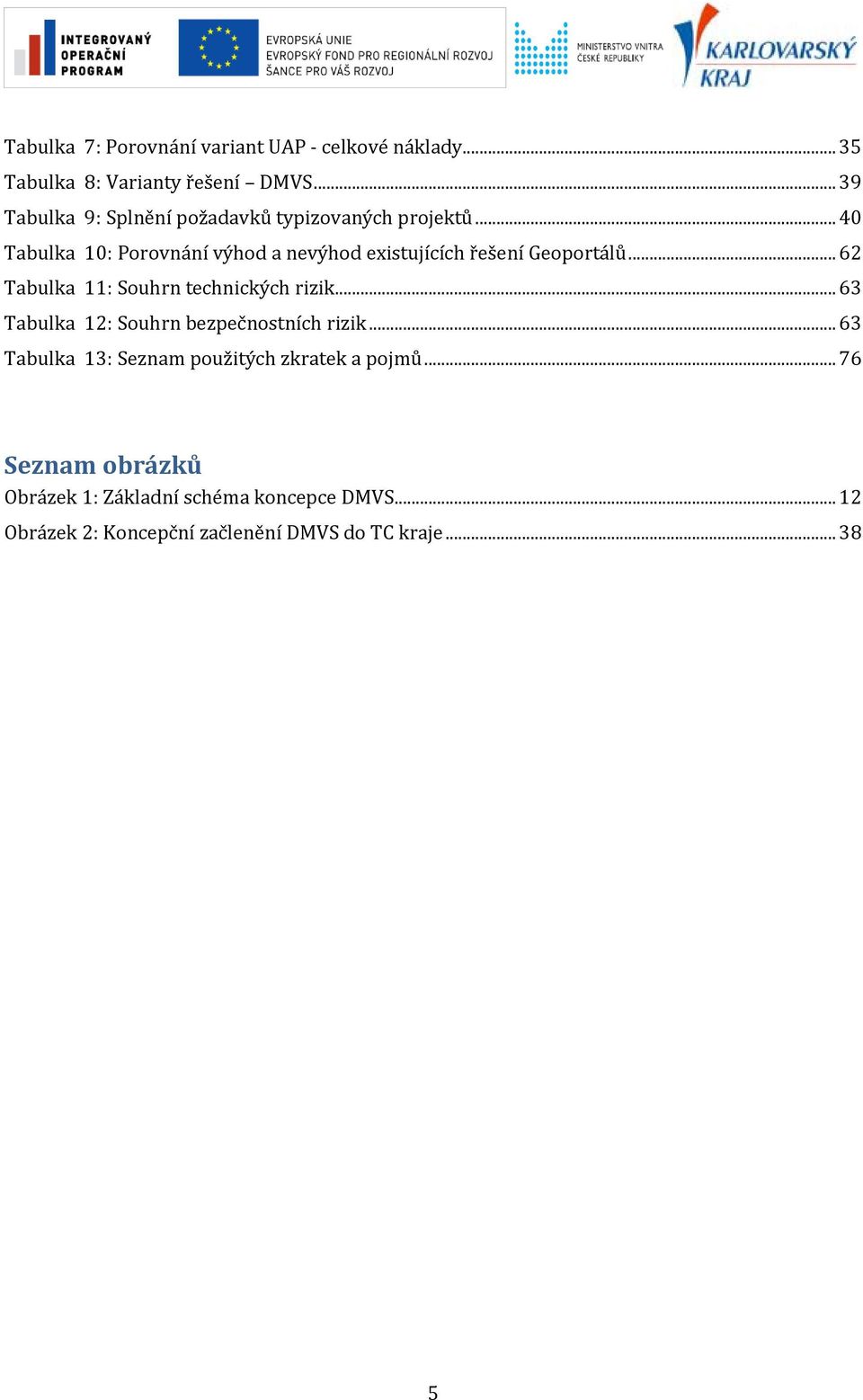 .. 40 Tabulka 10: Prvnání výhd a nevýhd existujících řešení Geprtálů... 62 Tabulka 11: Suhrn technických rizik.