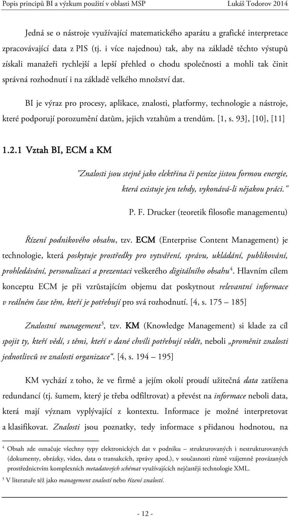 BI je výraz pro procesy, aplikace, znalosti, platformy, technologie a nástroje, které podporují porozumění datům, jejich vztahům a trendům. [1, s. 93], [10], [11] 1.2.