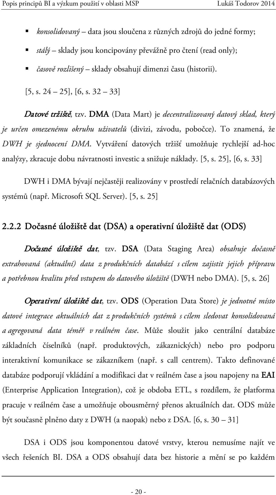 Vytváření datových tržišť umožňuje rychlejší ad-hoc analýzy, zkracuje dobu návratnosti investic a snižuje náklady. [5, s. 25], [6, s.