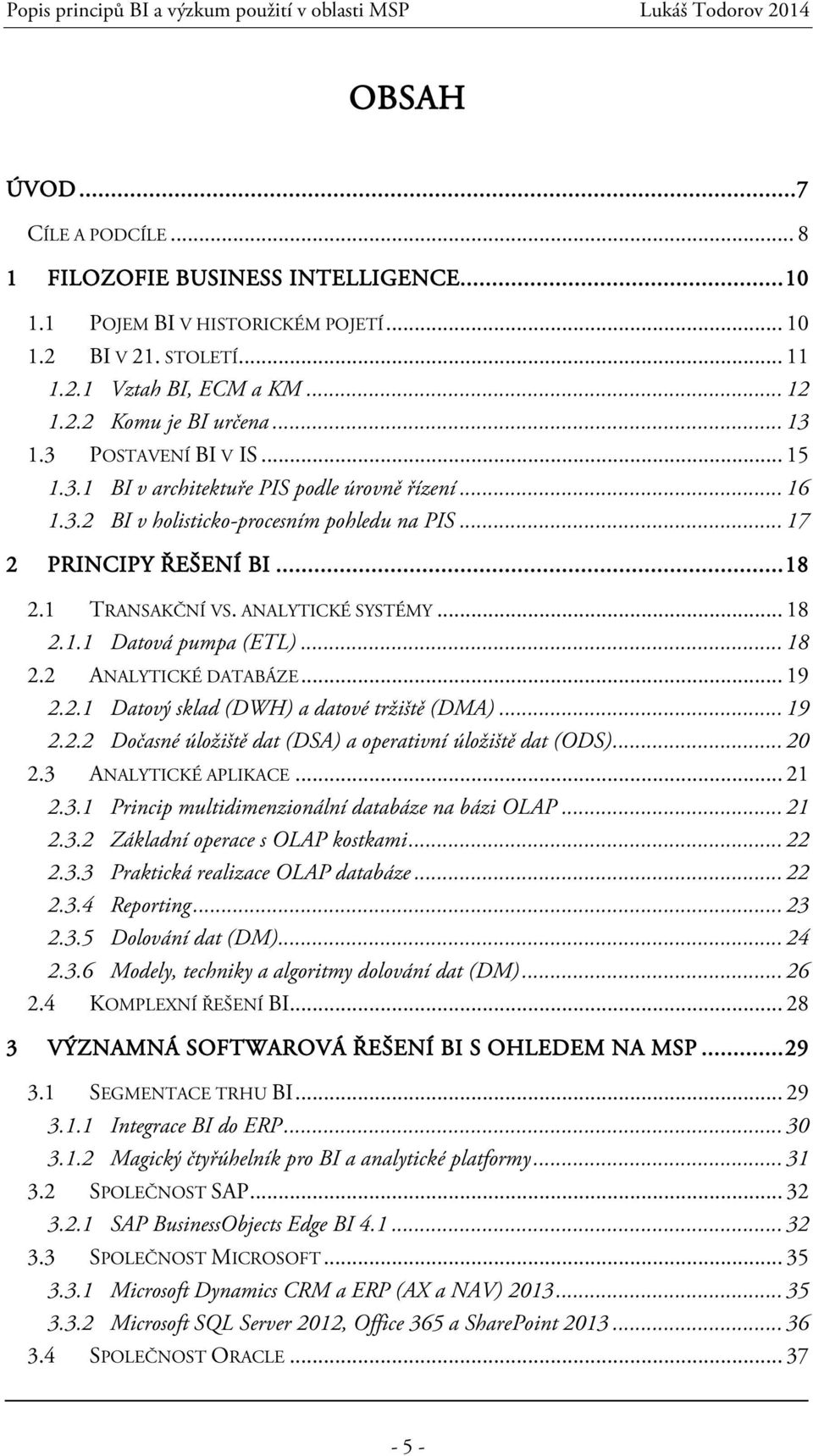 ANALYTICKÉ SYSTÉMY... 18 2.1.1 Datová pumpa (ETL)... 18 2.2 ANALYTICKÉ DATABÁZE... 19 2.2.1 Datový sklad (DWH) a datové tržiště (DMA)... 19 2.2.2 Dočasné úložiště dat (DSA) a operativní úložiště dat (ODS).