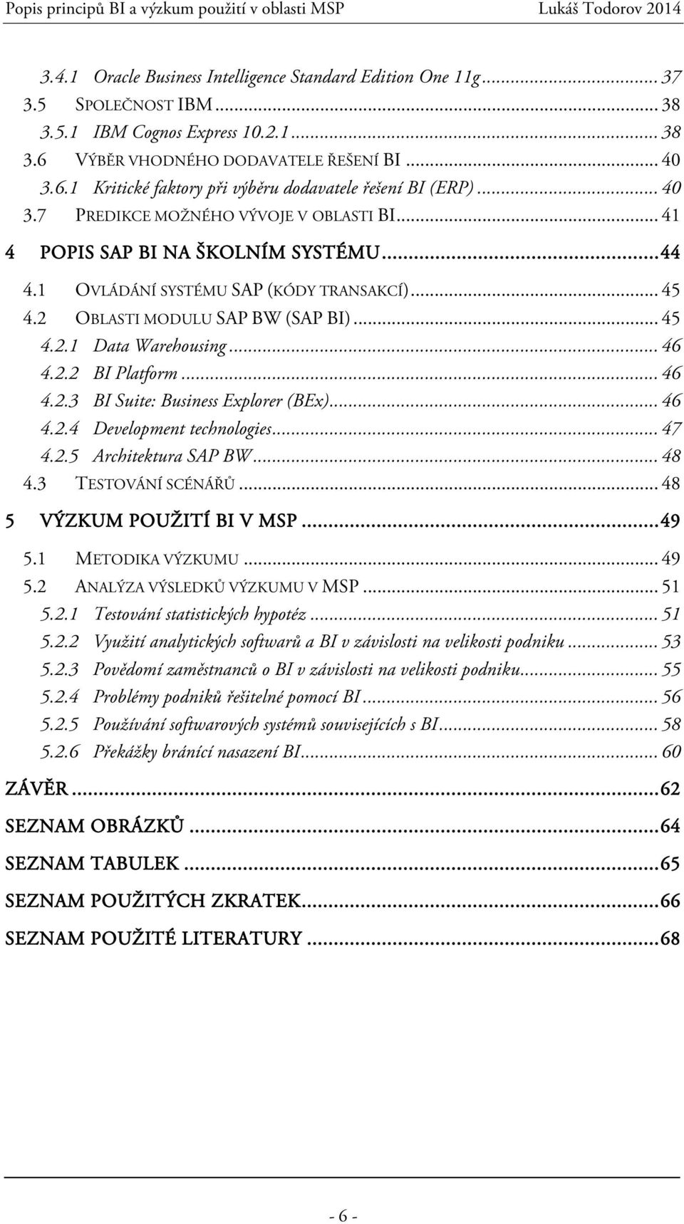 .. 46 4.2.2 BI Platform... 46 4.2.3 BI Suite: Business Explorer (BEx)... 46 4.2.4 Development technologies... 47 4.2.5 Architektura SAP BW... 48 4.3 TESTOVÁNÍ SCÉNÁŘŮ... 48 5 VÝZKUM POUŽITÍ BI V MSP.