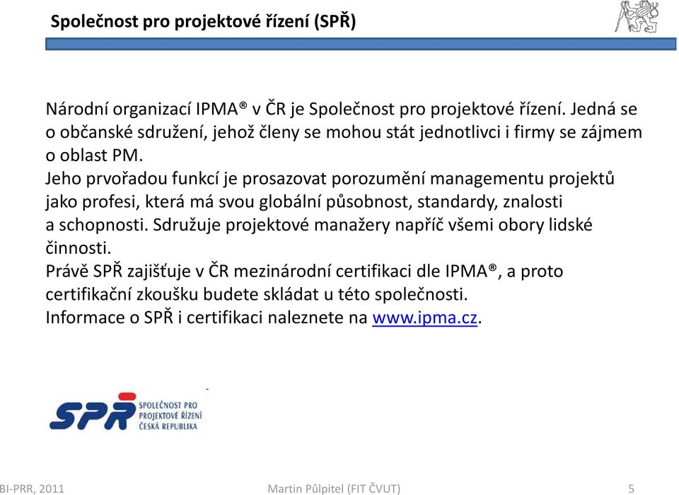 Jeho prvořadou funkcí je prosazovat porozumění managementu projektů jako profesi, která má svou globální působnost, standardy, znalosti aschopnosti.