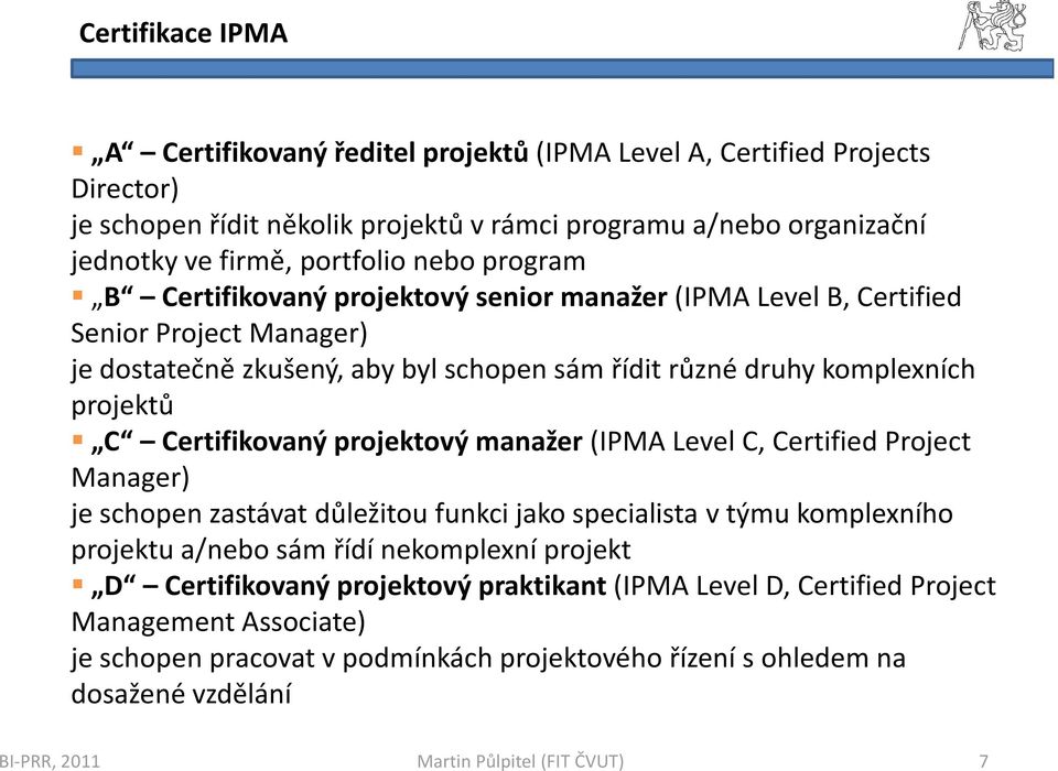 projektů C Certifikovaný projektový manažer(ipma LevelC, CertifiedProject Manager) je schopen zastávat důležitou funkci jako specialista v týmu komplexního projektu a/nebo sám řídí