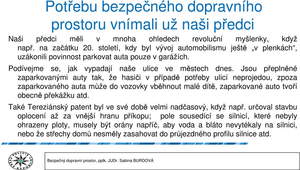 Jsou přeplněné zaparkovanými auty tak, že hasiči v případě potřeby ulicí neprojedou, zpoza zaparkovaného auta může do vozovky vběhnout malé dítě, zaparkované auto tvoří obecně překážku atd.