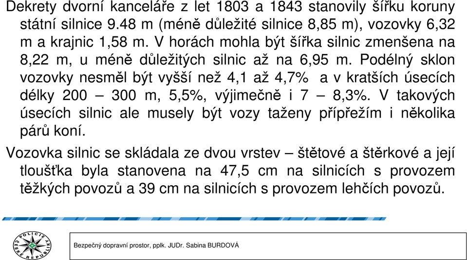 Podélný sklon vozovky nesměl být vyšší než 4,,1 až 4,7% a v kratších úsecích délky 200 300 m, 5,5%, výjimečně i 7 8,3%.