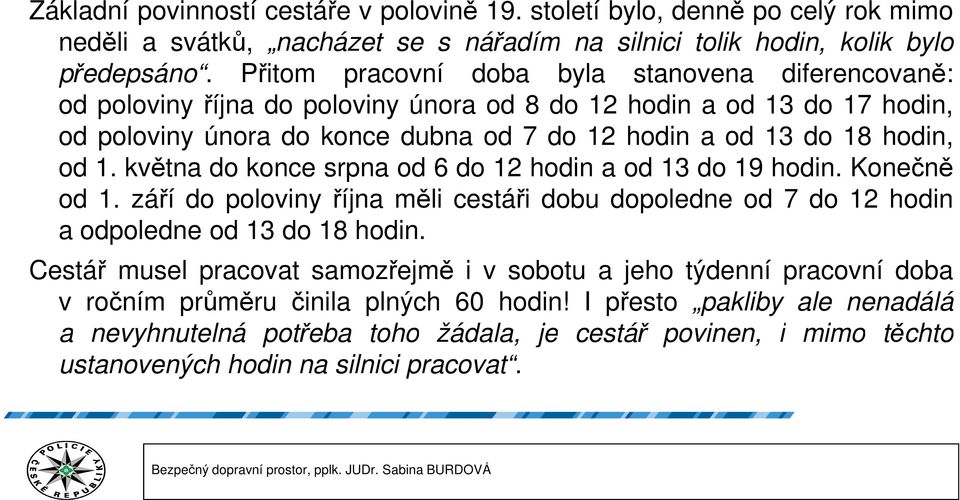 1. května do konce srpna od 6 do 12 hodin a od 13 do 19 hodin. Konečně od 1. září do poloviny října měli cestáři dobu dopoledne od 7 do 12 hodin a odpoledne od 13 do 18 hodin.