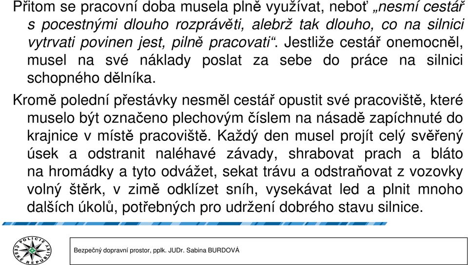 Kromě polední přestávky nesměl cestář opustit své pracoviště, které muselo být označeno plechovým číslem na násadě zapíchnuté do krajnice v místě pracoviště.