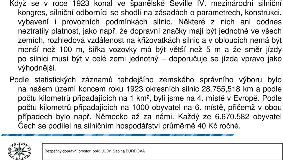 že dopravní značky mají být jednotné ve všech zemích, rozhledová vzdálenost na křižovatkách silnic a v obloucích nemá být menší než 100 m, šířka vozovky má být větší než 5 m a že směr jízdy po