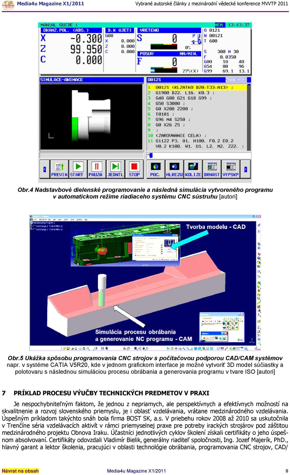 v systéme CATIA V5R20, kde v jednom grafickom interface je možné vytvoriť 3D model súčiastky a polotovaru s následnou simuláciou procesu obrábania a generovania programu v tvare ISO [autori] 7