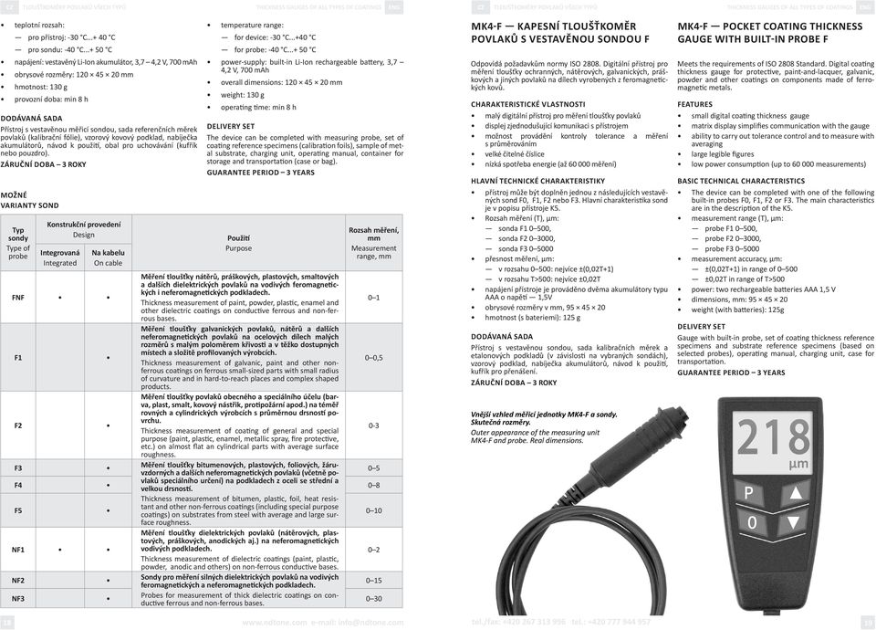 ..+ 50 C napájení: vestavěný Li-Ion akumulátor, 3,7 4,2 V, 700 mah obrysové rozměry: 120 45 20 mm hmotnost: 130 g provozní doba: min 8 h Přístroj s vestavěnou měřicí sondou, sada referenčních měrek