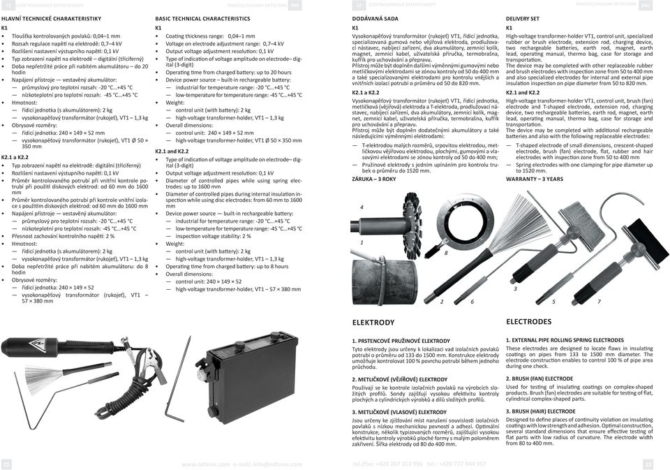akumulátor: průmyslový pro teplotní rozsah: -20 C +45 C nízkoteplotní pro teplotní rozsah: -45 C +45 C Hmotnost: řídicí jednotka (s akumulátorem): 2 kg vysokonapěťový transformátor (rukojeť), VT1 1,3