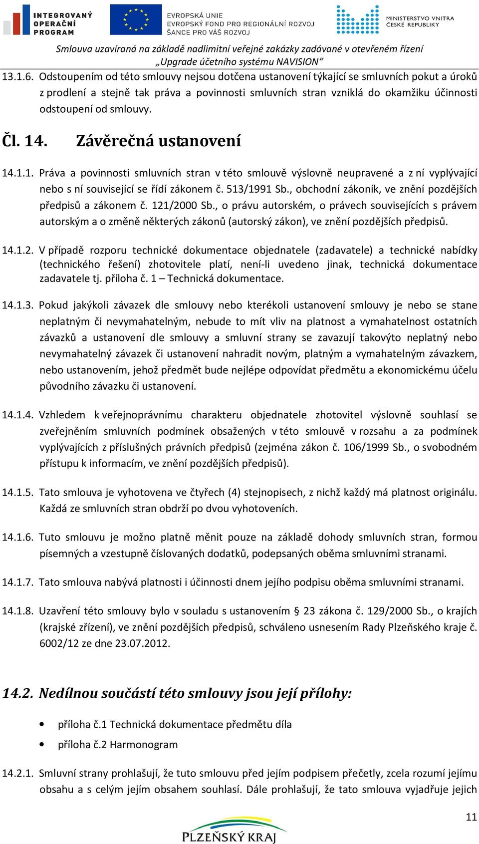 smlouvy. Čl. 14. Závěrečná ustanovení 14.1.1. Práva a povinnosti smluvních stran v této smlouvě výslovně neupravené a z ní vyplývající nebo s ní související se řídí zákonem č. 513/1991 Sb.