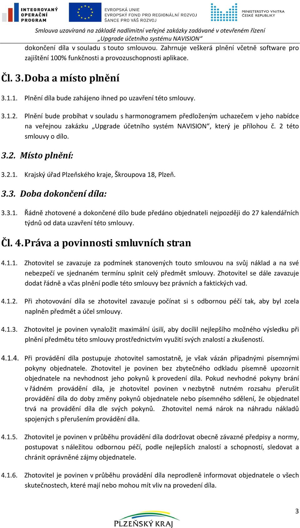 Plnění bude probíhat v souladu s harmonogramem předloženým uchazečem v jeho nabídce na veřejnou zakázku Upgrade účetního systém NAVISION, který je přílohou č. 2 této smlouvy o dílo. 3.2. Místo plnění: 3.