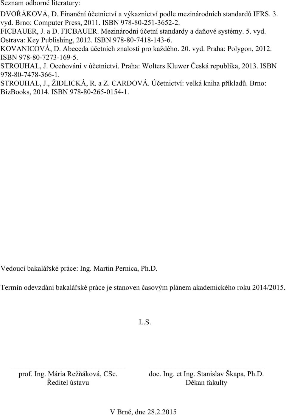 ISBN 978-80-7273-169-5. STROUHAL, J. Oceňování v účetnictví. Praha: Wolters Kluwer Česká republika, 2013. ISBN 978-80-7478-366-1. STROUHAL, J., ŽIDLICKÁ, R. a Z. CARDOVÁ.