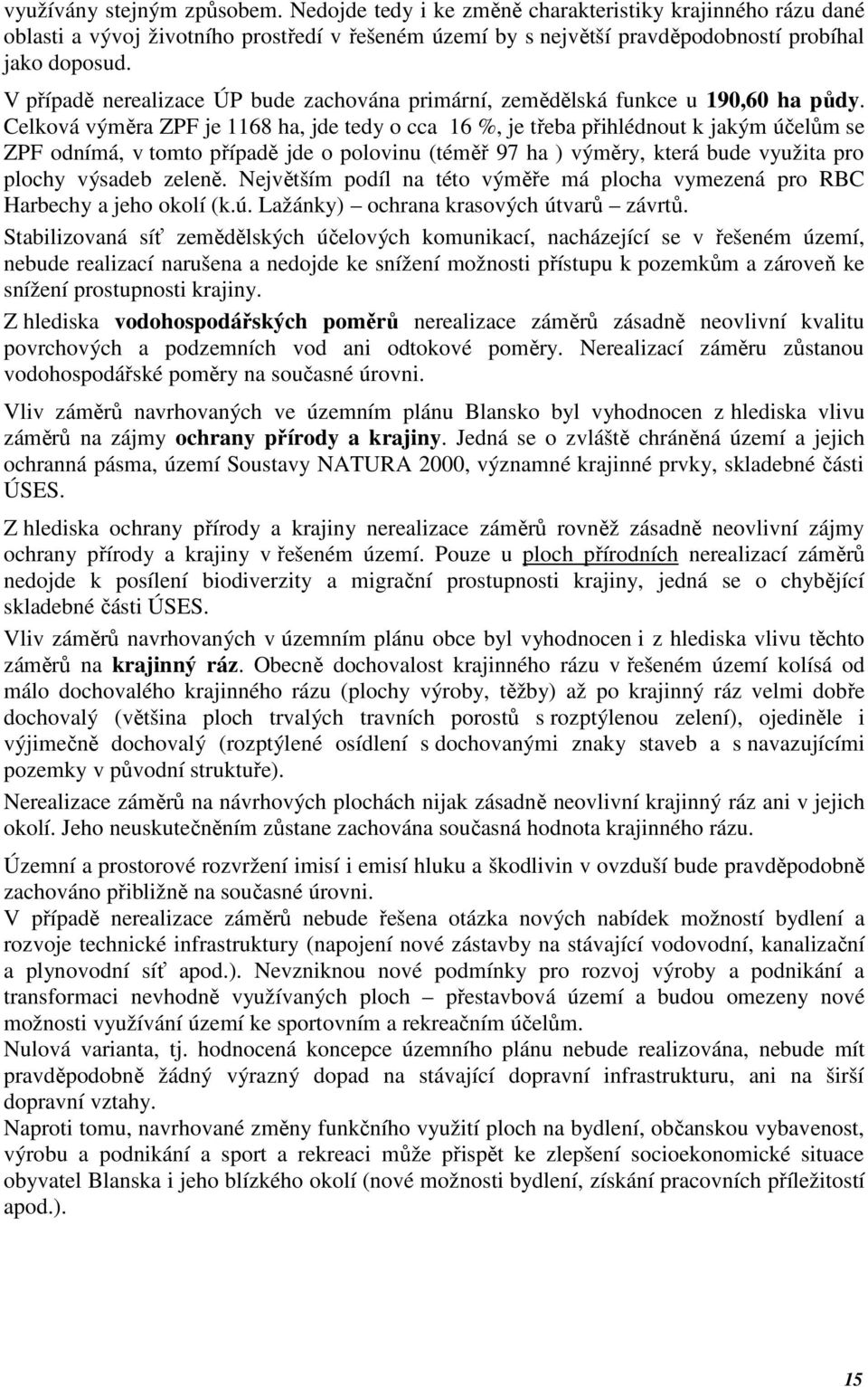 Celková výměra ZPF je 1168 ha, jde tedy o cca 16 %, je třeba přihlédnout k jakým účelům se ZPF odnímá, v tomto případě jde o polovinu (téměř 97 ha ) výměry, která bude využita pro plochy výsadeb