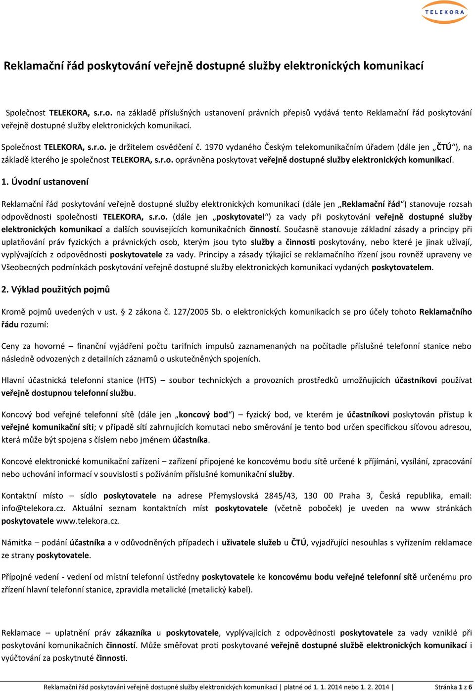 1. Úvodní ustanovení Reklamační řád poskytování veřejně dostupné služby elektronických komunikací (dále jen Reklamační řád ) stanovuje rozsah odpovědnosti společnosti TELEKORA, s.r.o. (dále jen poskytovatel ) za vady při poskytování veřejně dostupné služby elektronických komunikací a dalších souvisejících komunikačních činností.