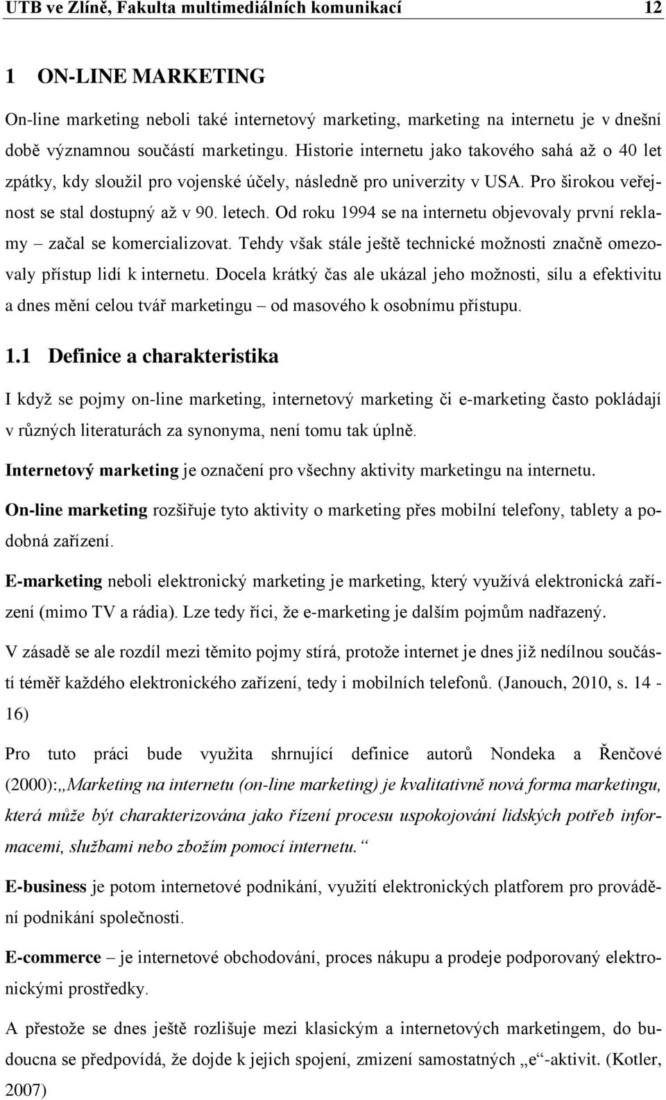 Od roku 1994 se na internetu objevovaly první reklamy začal se komercializovat. Tehdy však stále ještě technické možnosti značně omezovaly přístup lidí k internetu.