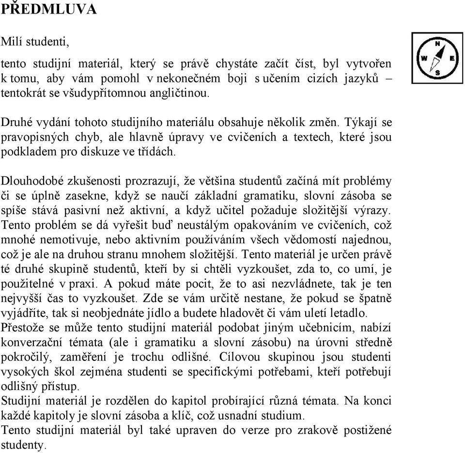 Dlouhodobé zkušenosti prozrazují, že většina studentů začíná mít problémy či se úplně zasekne, když se naučí základní gramatiku, slovní zásoba se spíše stává pasivní než aktivní, a když učitel