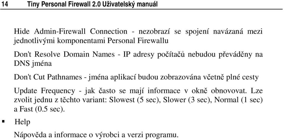 Don't Resolve Domain Names - IP adresy počítačů nebudou převáděny na DNS jména Don't Cut Pathnames - jména aplikací budou zobrazována