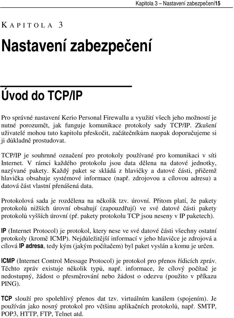 TCP/IP je souhrnné označení pro protokoly používané pro komunikaci v síti Internet. V rámci každého protokolu jsou data dělena na datové jednotky, nazývané pakety.