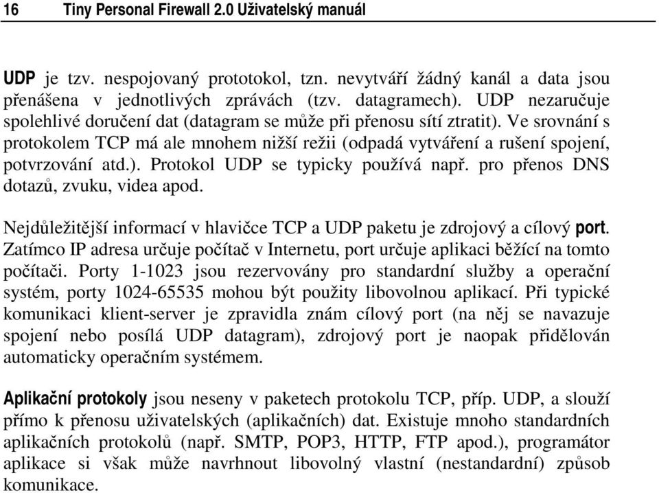pro přenos DNS dotazů, zvuku, videa apod. Nejdůležitější informací v hlavičce TCP a UDP paketu je zdrojový a cílový port.