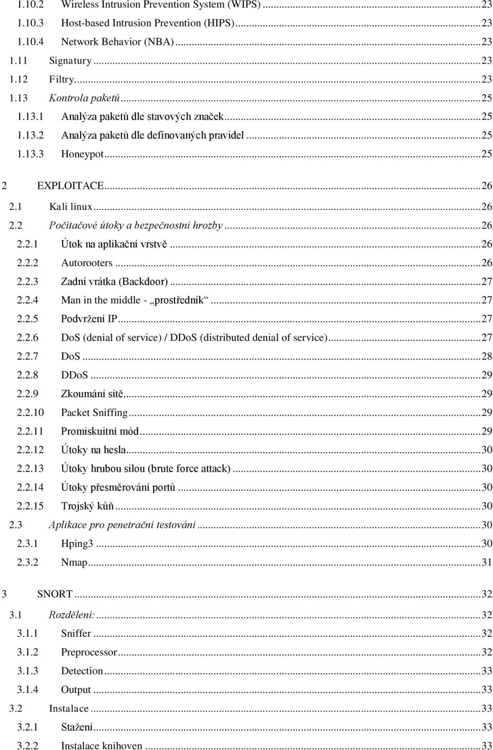 .. 26 2.2.1 Útok na aplikační vrstvě... 26 2.2.2 Autorooters... 26 2.2.3 Zadní vrátka (Backdoor)... 27 2.2.4 Man in the middle - prostředník... 27 2.2.5 Podvržení IP... 27 2.2.6 DoS (denial of service) / DDoS (distributed denial of service).