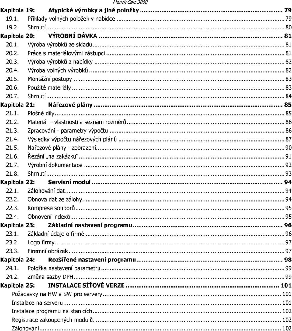 ..84 Kapitola 21: Nářezové plány... 85 21.1. Plošné díly...85 21.2. Materiál vlastnosti a seznam rozměrů...86 21.3. Zpracování - parametry výpočtu...86 21.4. Výsledky výpočtu nářezových plánů...87 21.